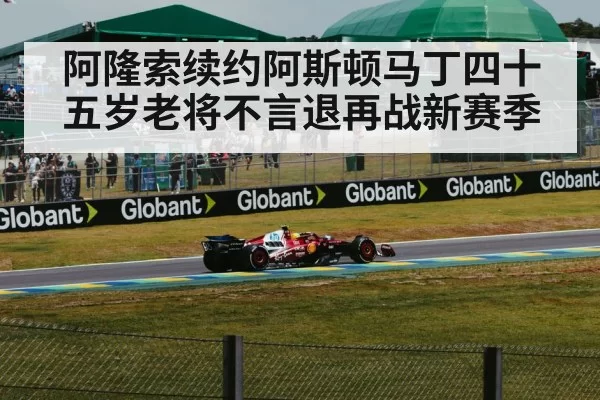 阿隆索续约阿斯顿马丁四十五岁老将不言退再战新赛季