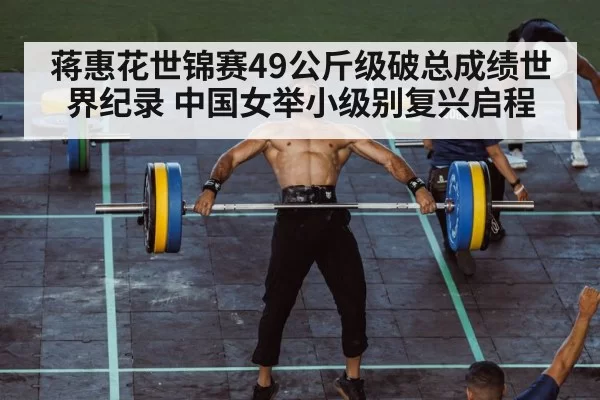 蒋惠花世锦赛49公斤级破总成绩世界纪录 中国女举小级别复兴启程