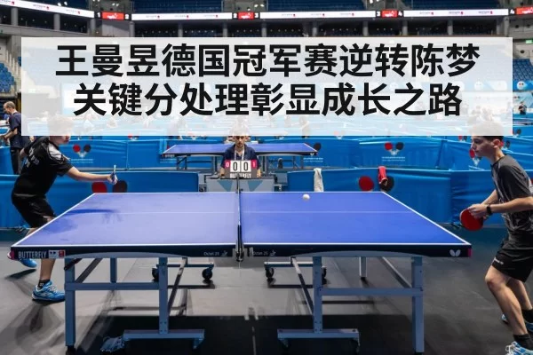 王曼昱德国冠军赛逆转陈梦关键分处理彰显成长之路