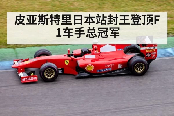皮亚斯特里日本站封王登顶F1车手总冠军