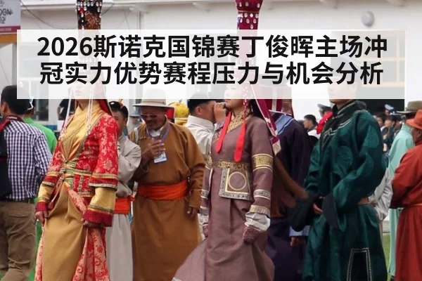 2026斯诺克国锦赛丁俊晖主场冲冠实力优势赛程压力与机会分析