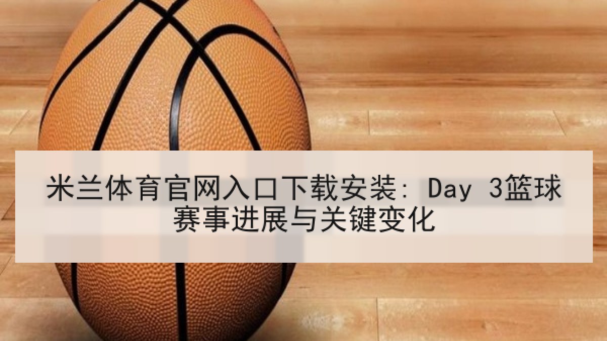 米兰体育官网入口下载安装: Day 3篮球赛事进展与关键变化